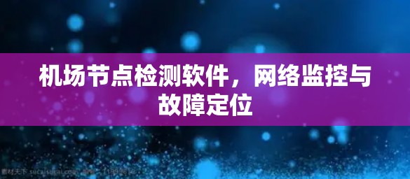 机场节点检测软件,网络监控与故障定位 机场节点检测软件,网络监控与故障定位
