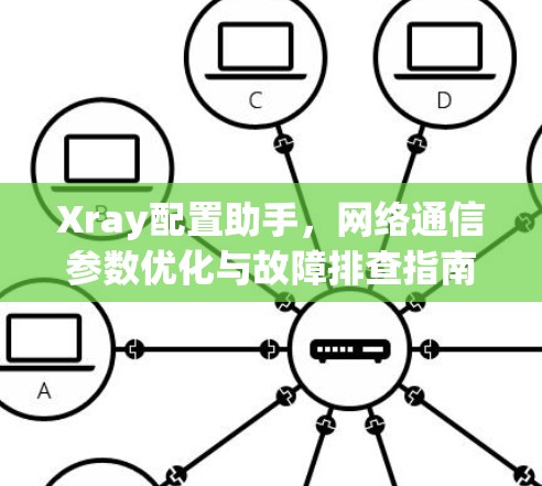 Xray配置助手，网络通信参数优化与故障排查指南