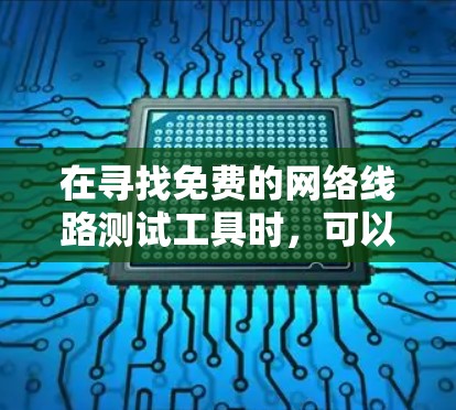 在寻找免费的网络线路测试工具时,可以选择以下几种工具,它们各具特色,适合不同需求 在寻找免费的网络线路测试工具时,可以选择以下几种工具,它们各具特色,适合不同需求