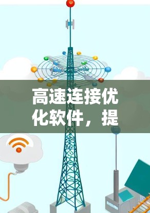 高速连接优化软件，提升通信效率的关键
