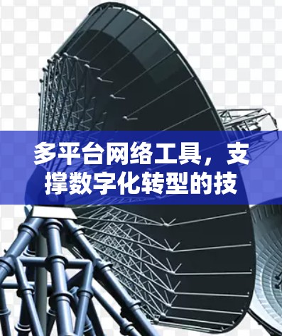 多平台网络工具，支撑数字化转型的技术助力