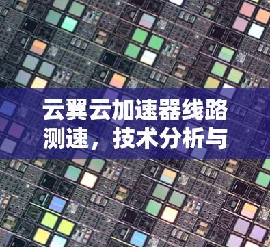 云翼云加速器线路测速，技术分析与应用探讨