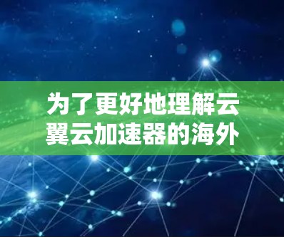 为了更好地理解云翼云加速器的海外访问功能及其适用性,以下是一份详细的分析和总结 为了更好地理解云翼云加速器的海外访问功能及其适用性,以下是一份详细的分析和总结