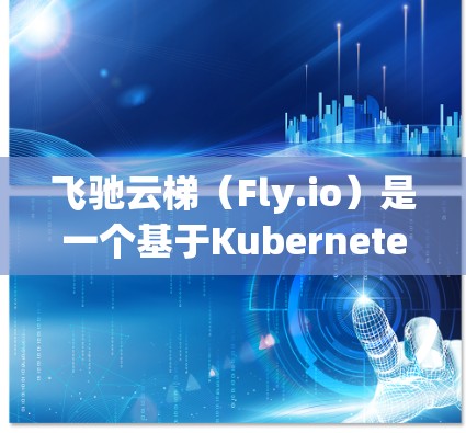 飞驰云梯(Fly.io)是一个基于Kubernetes的开源云计算平台,专注于提供简单、高效的云资源管理服务。以下是关于飞驰云梯安卓版本的一些详细信息 飞驰云梯(Fly.io)是一个基于Kubernetes的开源云计算平台,专注于提供简单、高效的云资源管理服务。以下是关于飞驰云梯安卓版本的一些详细信息