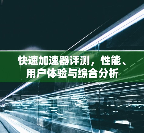 快速加速器评测,性能、用户体验与综合分析 快速加速器评测,性能、用户体验与综合分析