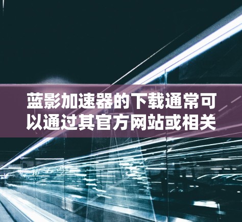 蓝影加速器的下载通常可以通过其官方网站或相关软件平台进行。以下是一些通用的步骤和建议,帮助您安全地完成下载和安装过程 蓝影加速器的下载通常可以通过其官方网站或相关软件平台进行。以下是一些通用的步骤和建议,帮助您安全地完成下载和安装过程