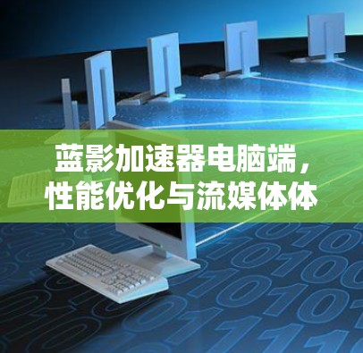 蓝影加速器电脑端,性能优化与流媒体体验提升 蓝影加速器电脑端,性能优化与流媒体体验提升