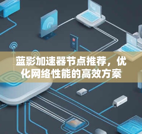 蓝影加速器节点推荐,优化网络性能的高效方案 蓝影加速器节点推荐,优化网络性能的高效方案