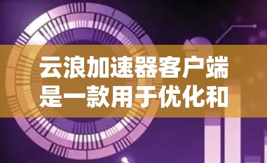 云浪加速器客户端是一款用于优化和加速云服务访问的工具,主要针对国内的云服务商(如阿里云、腾讯云等)它可以帮助用户通过本地代理加速云资源的访问速度,提升下载和上传效率 云浪加速器客户端是一款用于优化和加速云服务访问的工具,主要针对国内的云服务商(如阿里云、腾讯云等)它可以帮助用户通过本地代理加速云资源的访问速度,提升下载和上传效率
