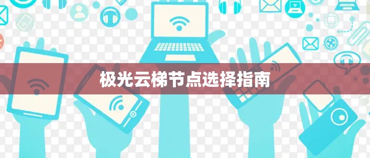极光云梯节点选择指南 极光云梯节点选择指南