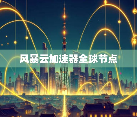 风暴云加速器全球节点 风暴云加速器全球节点