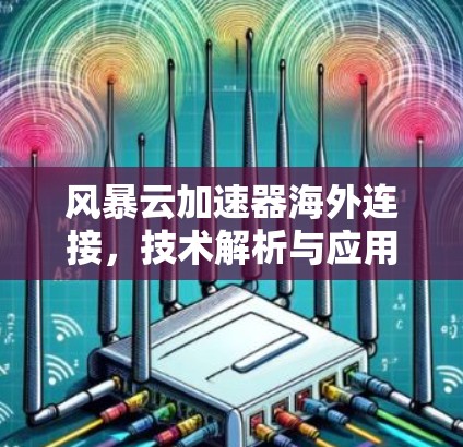 风暴云加速器海外连接,技术解析与应用 风暴云加速器海外连接,技术解析与应用
