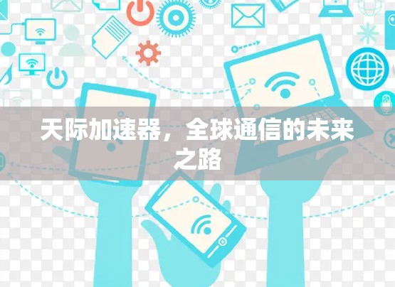 天际加速器,全球通信的未来之路 天际加速器,全球通信的未来之路