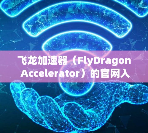 飞龙加速器(FlyDragon Accelerator)的官网入口通常可以通过以下几种方法访问 飞龙加速器(FlyDragon Accelerator)的官网入口通常可以通过以下几种方法访问