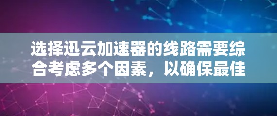 选择迅云加速器的线路需要综合考虑多个因素,以确保最佳的性能和可靠性。以下是详细的步骤指南 选择迅云加速器的线路需要综合考虑多个因素,以确保最佳的性能和可靠性。以下是详细的步骤指南