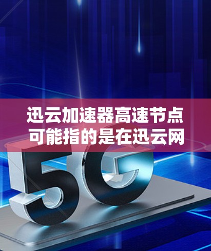 迅云加速器高速节点可能指的是在迅云网络环境中部署的加速器节点,这些节点用于高速数据传输或网络加速。以下是一些可能的解释和相关信息 迅云加速器高速节点可能指的是在迅云网络环境中部署的加速器节点,这些节点用于高速数据传输或网络加速。以下是一些可能的解释和相关信息