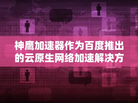 神鹰加速器作为百度推出的云原生网络加速解决方案,通过创新技术显著提升了网络性能,解决了云计算中网络瓶颈问题。以下是对其工作原理和技术的详细分析 神鹰加速器作为百度推出的云原生网络加速解决方案,通过创新技术显著提升了网络性能,解决了云计算中网络瓶颈问题。以下是对其工作原理和技术的详细分析
