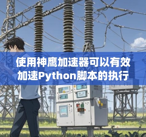 使用神鹰加速器可以有效加速Python脚本的执行速度,特别是在处理数据密集型任务时。以下是详细步骤 使用神鹰加速器可以有效加速Python脚本的执行速度,特别是在处理数据密集型任务时。以下是详细步骤