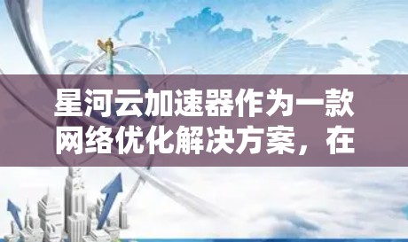 星河云加速器作为一款网络优化解决方案，在海外网络中的表现和应用可能会受到多种因素的影响，包括但不限于网络带宽、延迟、数据安全、跨国网络的协同等。以下是一些关于星河云加速器在海外网络的可能情况和分析