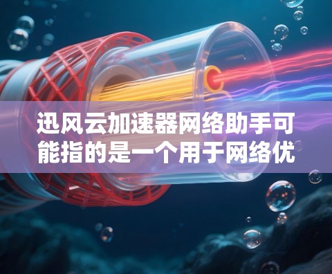 迅风云加速器网络助手可能指的是一个用于网络优化和加速的工具或软件。以下是一些可能的步骤和建议,帮助你更好地使用或配置这个工具 迅风云加速器网络助手可能指的是一个用于网络优化和加速的工具或软件。以下是一些可能的步骤和建议,帮助你更好地使用或配置这个工具