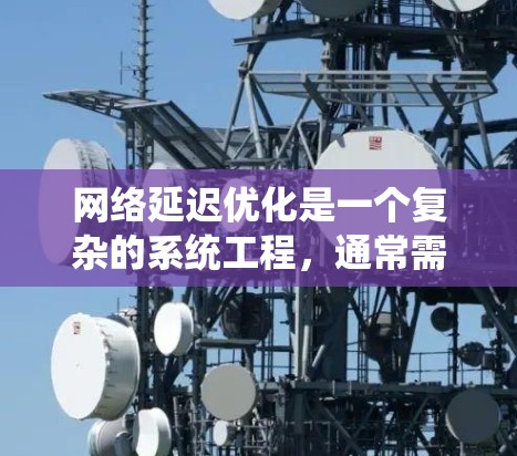 网络延迟优化是一个复杂的系统工程,通常需要从多个角度入手。以下是一些常见的网络延迟优化方案,适用于不同场景和网络环境 网络延迟优化是一个复杂的系统工程,通常需要从多个角度入手。以下是一些常见的网络延迟优化方案,适用于不同场景和网络环境