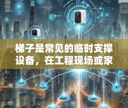 梯子是常见的临时支撑设备,在工程现场或家庭中会频繁使用。为了确保梯子的安全性和稳定性,连接梯子的方式必须既快速又安全。以下是一些常用的梯子高速连接方案,供你参考 梯子是常见的临时支撑设备,在工程现场或家庭中会频繁使用。为了确保梯子的安全性和稳定性,连接梯子的方式必须既快速又安全。以下是一些常用的梯子高速连接方案,供你参考