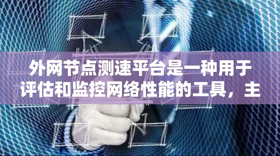 外网节点测速平台是一种用于评估和监控网络性能的工具,主要用于测试外网节点的速度、延迟和稳定性。以下是对该平台的详细分析和总结 外网节点测速平台是一种用于评估和监控网络性能的工具,主要用于测试外网节点的速度、延迟和稳定性。以下是对该平台的详细分析和总结