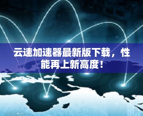云速加速器最新版下载,性能再上新高度! 云速加速器最新版下载,性能再上新高度!