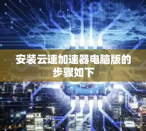安装云速加速器电脑版的步骤如下 安装云速加速器电脑版的步骤如下