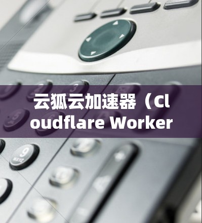云狐云加速器(Cloudflare Worker)是一种高性能的网络优化工具,用于加速网站和应用的访问速度。以下是一个详细的教程,帮助你了解如何使用云狐云加速器 云狐云加速器(Cloudflare Worker)是一种高性能的网络优化工具,用于加速网站和应用的访问速度。以下是一个详细的教程,帮助你了解如何使用云狐云加速器