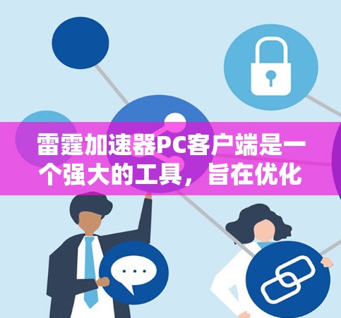雷霆加速器PC客户端是一个强大的工具,旨在优化计算任务的执行效率,支持多种执行环境,提供任务管理、资源监控、性能分析和结果可视化功能。以下是解决常见问题和优化建议的详细指南 雷霆加速器PC客户端是一个强大的工具,旨在优化计算任务的执行效率,支持多种执行环境,提供任务管理、资源监控、性能分析和结果可视化功能。以下是解决常见问题和优化建议的详细指南