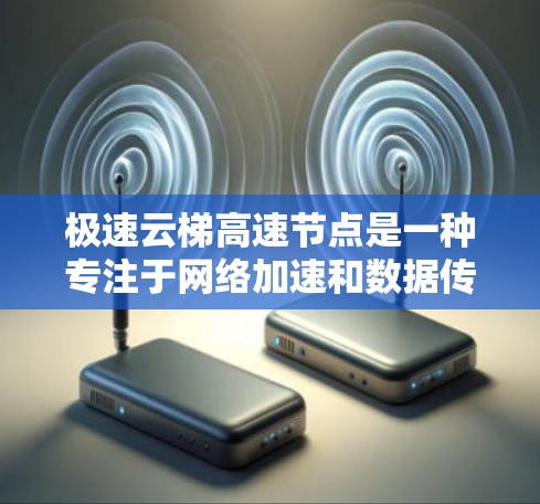 极速云梯高速节点是一种专注于网络加速和数据传输的高性能设备,主要用于优化云计算和大数据环境中的网络性能。以下是对其功能、特点和应用场景的详细总结 极速云梯高速节点是一种专注于网络加速和数据传输的高性能设备,主要用于优化云计算和大数据环境中的网络性能。以下是对其功能、特点和应用场景的详细总结