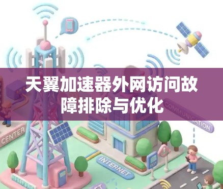 天翼加速器外网访问故障排除与优化 天翼加速器外网访问故障排除与优化