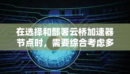 在选择和部署云桥加速器节点时,需要综合考虑多个因素以确保最佳性能和适用性。以下是分步骤的建议 在选择和部署云桥加速器节点时,需要综合考虑多个因素以确保最佳性能和适用性。以下是分步骤的建议