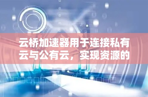云桥加速器用于连接私有云与公有云,实现资源的弹性扩展和管理。在配置云桥加速器进行外网连接时,通常需要配置网络设备(如路由器)和云平台的安全组、NAT规则等。以下是常见的配置步骤和注意事项 云桥加速器用于连接私有云与公有云,实现资源的弹性扩展和管理。在配置云桥加速器进行外网连接时,通常需要配置网络设备(如路由器)和云平台的安全组、NAT规则等。以下是常见的配置步骤和注意事项