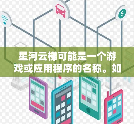 星河云梯可能是一个游戏或应用程序的名称。如果你指的是某个特定的游戏或应用程序,建议你提供更多的上下文信息,以便我能够更好地帮助你 星河云梯可能是一个游戏或应用程序的名称。如果你指的是某个特定的游戏或应用程序,建议你提供更多的上下文信息,以便我能够更好地帮助你