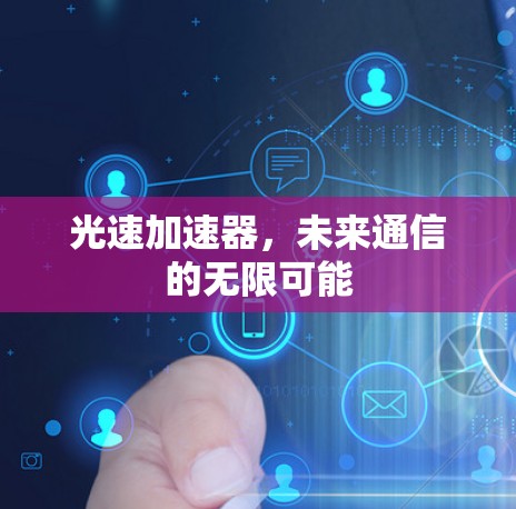 光速加速器,未来通信的无限可能 光速加速器,未来通信的无限可能
