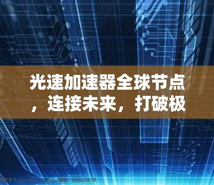 光速加速器全球节点,连接未来,打破极限 光速加速器全球节点,连接未来,打破极限