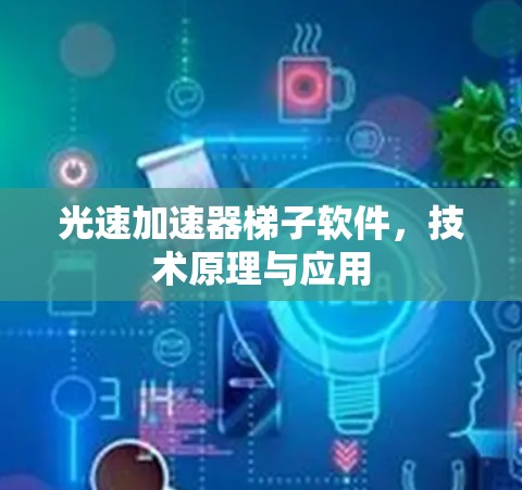 光速加速器梯子软件,技术原理与应用 光速加速器梯子软件,技术原理与应用