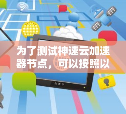 为了测试神速云加速器节点,可以按照以下步骤进行 为了测试神速云加速器节点,可以按照以下步骤进行