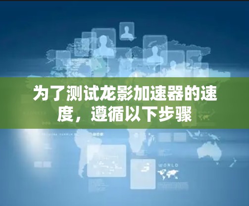 为了测试龙影加速器的速度,遵循以下步骤 为了测试龙影加速器的速度,遵循以下步骤