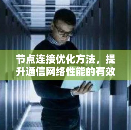 节点连接优化方法,提升通信网络性能的有效策略 节点连接优化方法,提升通信网络性能的有效策略