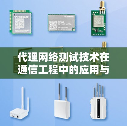 代理网络测试技术在通信工程中的应用与挑战 代理网络测试技术在通信工程中的应用与挑战