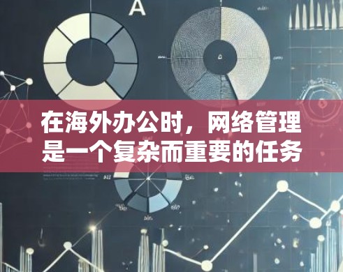 在海外办公时,网络管理是一个复杂而重要的任务,涉及技术、法律和安全等多个方面。以下是一些改进建议,帮助您更好地管理和优化海外办公网络 在海外办公时,网络管理是一个复杂而重要的任务,涉及技术、法律和安全等多个方面。以下是一些改进建议,帮助您更好地管理和优化海外办公网络