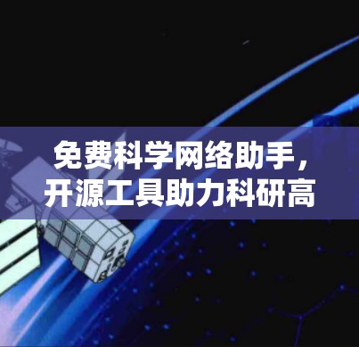 免费科学网络助手,开源工具助力科研高效 免费科学网络助手,开源工具助力科研高效