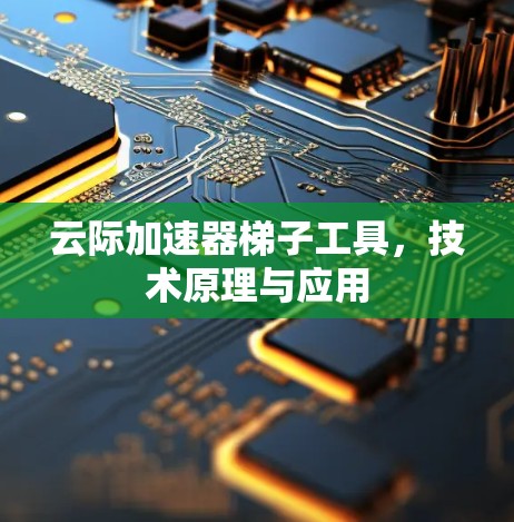 云际加速器梯子工具,技术原理与应用 云际加速器梯子工具,技术原理与应用