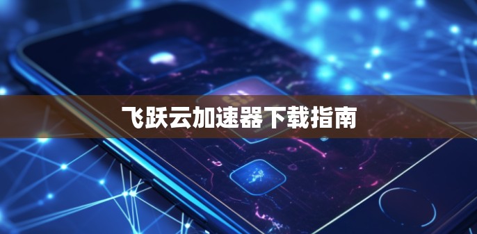 飞跃云加速器下载指南 飞跃云加速器下载指南
