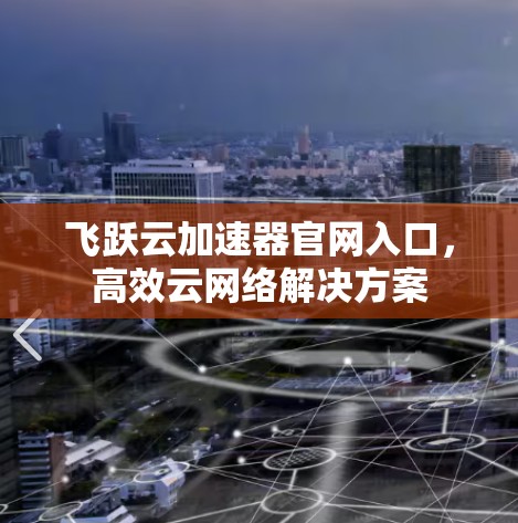 飞跃云加速器官网入口,高效云网络解决方案 飞跃云加速器官网入口,高效云网络解决方案