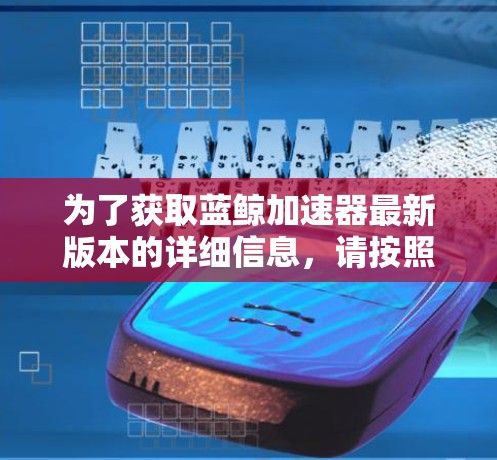 为了获取蓝鲸加速器最新版本的详细信息，请按照以下步骤操作