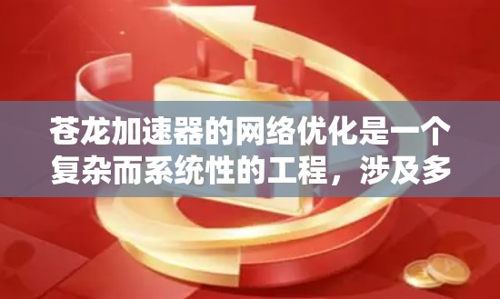 苍龙加速器的网络优化是一个复杂而系统性的工程,涉及多个方面的考量和技术应用。以下是针对苍龙加速器网络优化的分步解释 苍龙加速器的网络优化是一个复杂而系统性的工程,涉及多个方面的考量和技术应用。以下是针对苍龙加速器网络优化的分步解释